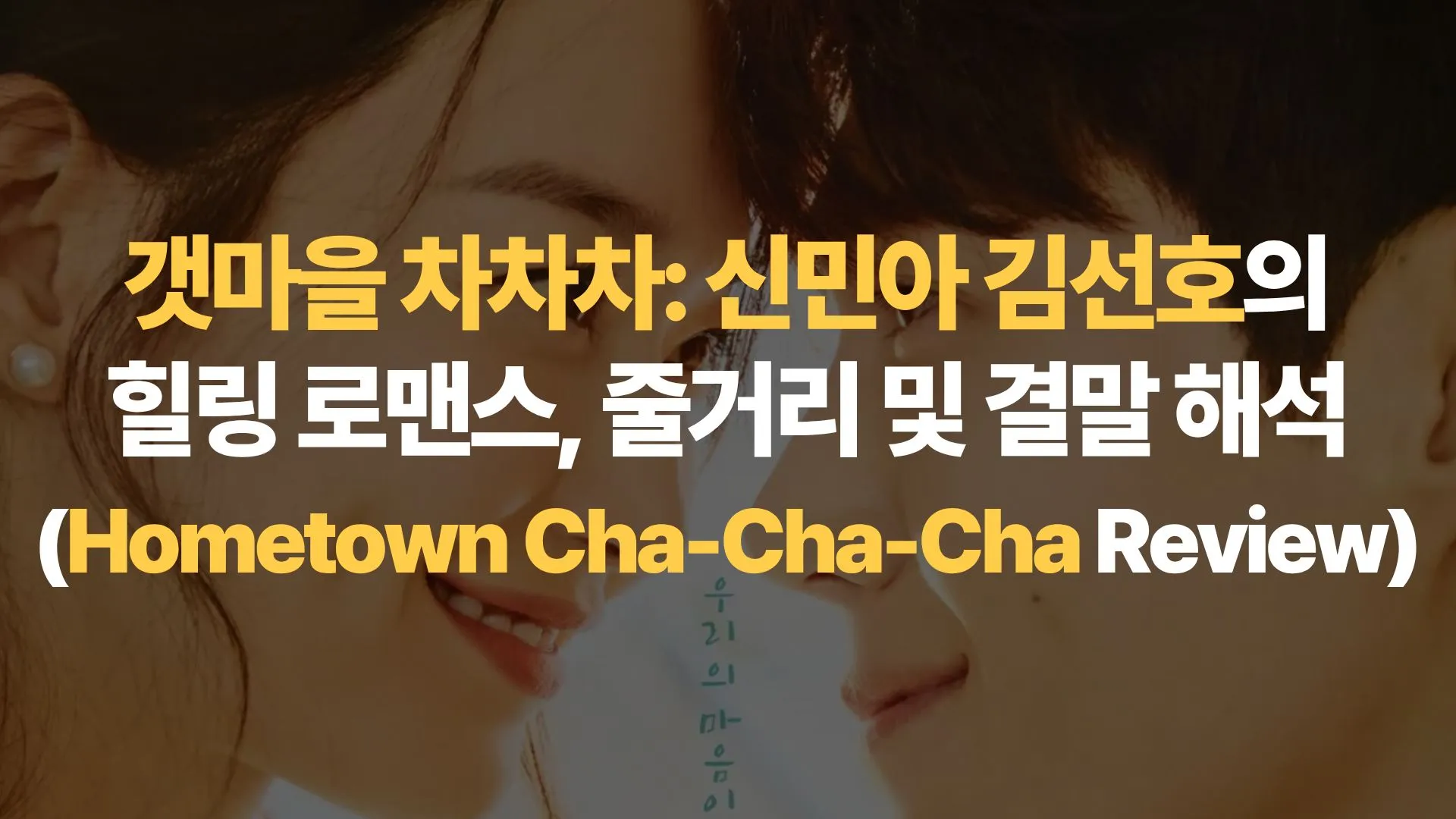갯마을 차차차: 신민아 김선호의 힐링 로맨스, 줄거리 및 결말 해석 (Hometown Cha-Cha-Cha Review)