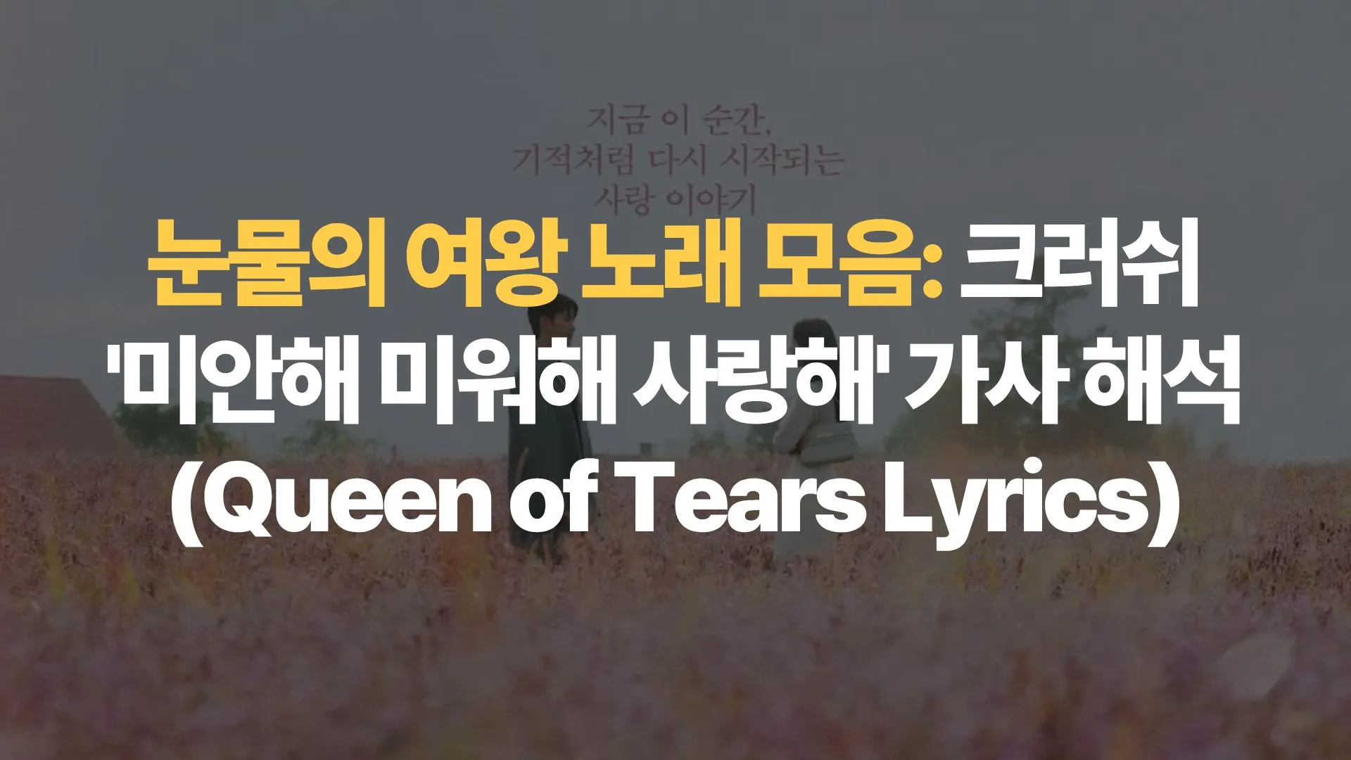 눈물의 여왕 노래 모음: 크러쉬 ‘미안해 미워해 사랑해’ 가사 해석 (Queen of Tears Lyrics)