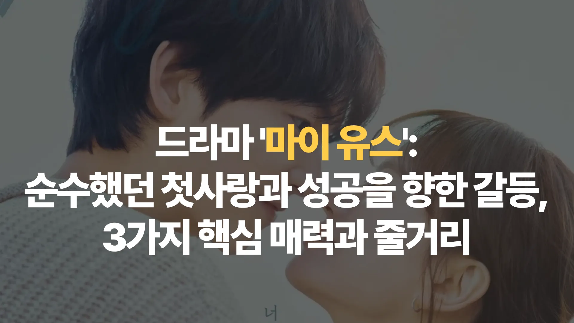 드라마 ‘마이 유스’: 순수했던 첫사랑과 성공을 향한 갈등, 3가지 핵심 매력과 줄거리