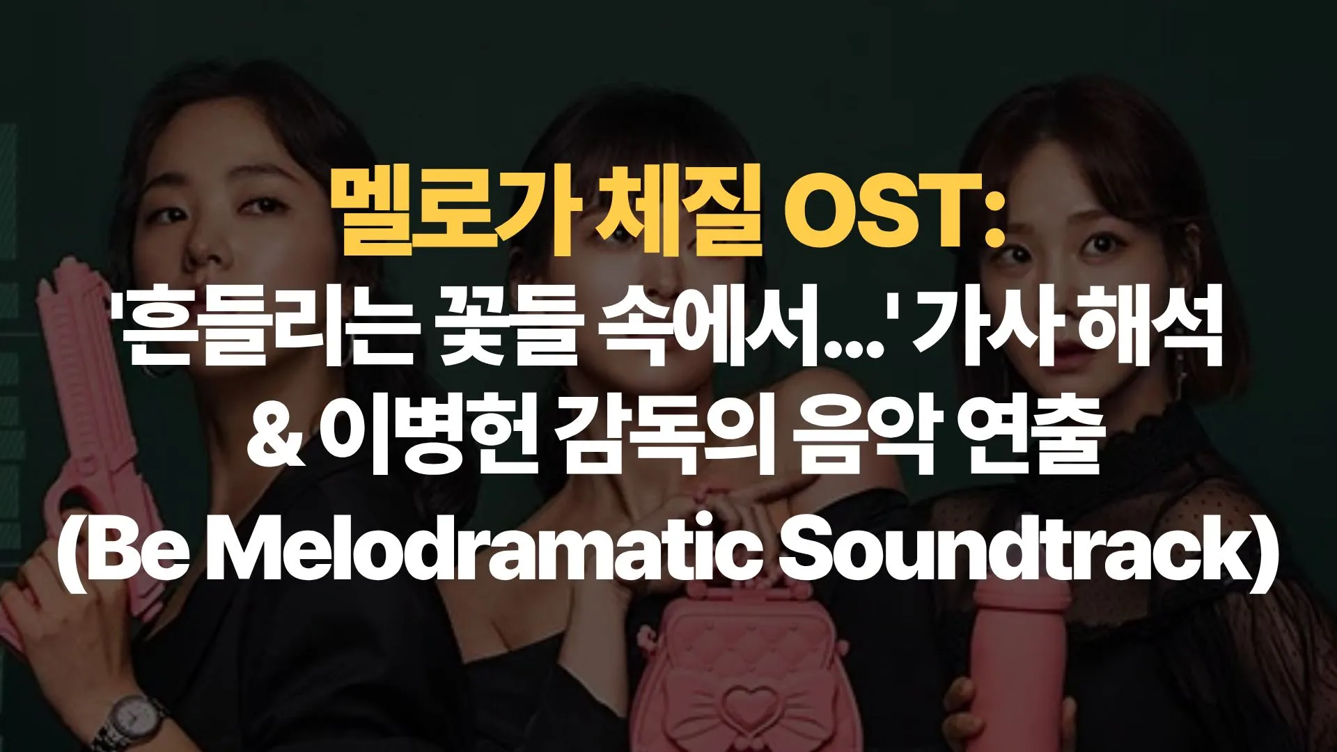 멜로가-체질-OST-흔들리는-꽃들-속에서…-가사해석-이병헌-감독의-음악-연출-Be-Melodramatic-Soundtrack