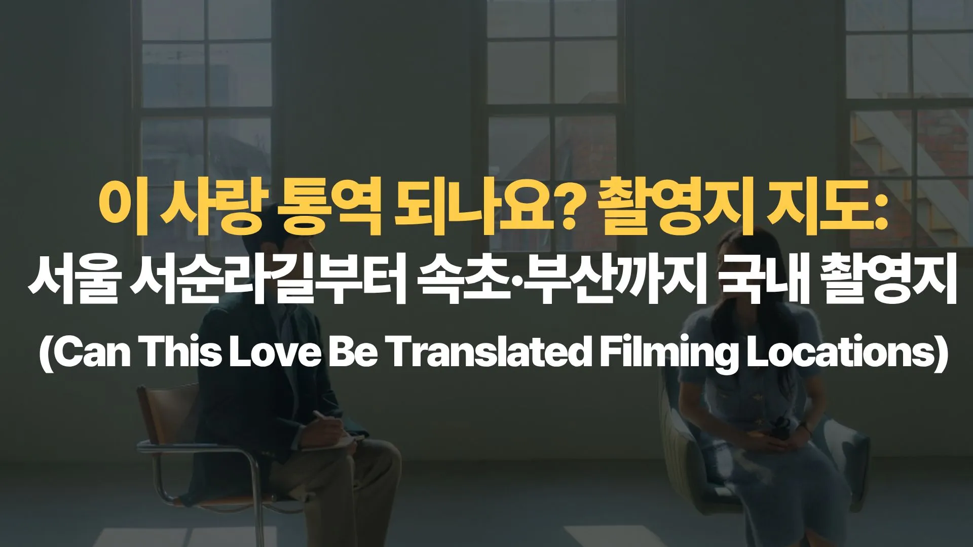 이-사랑-통역-되나요-촬영지-지도-서울-서순라길부터-속초-부산까지-국내-촬영지-Can-This-Love-Be-Translated-Filming-Locations