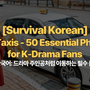 Survival-Korean-Ep2-Taxis-50-Essential-Phrases-for-K-Drama-Fans-택시-생존-한국어-드라마-주인공처럼-이동하는-필수-문장-50가지