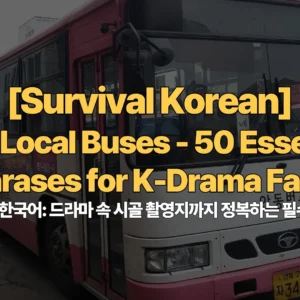 Survival-Korean-Ep4-Local-Buses-50-Essential-Phrases-for-K-Drama-Fans-지방-버스-생존-한국어-드라마-속-시골-촬영지-정복하는-필수-문장-50가지