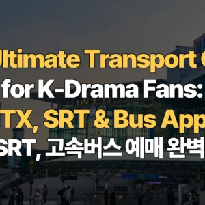 The-Ultimate-Transport-Guide-for-K-Drama-Fans-KTX-SRT-Bus-Apps-KTX-SRT-고속버스-예매-완벽-가이드
