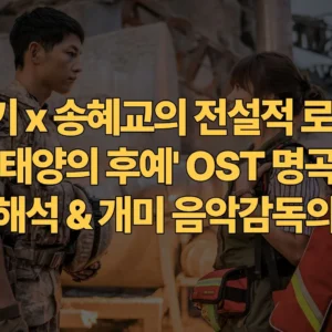 송중기-송혜교의-전설적-로맨스-태양의-후예-OST-명곡-가사-해석-개미-음악-감독의-연출