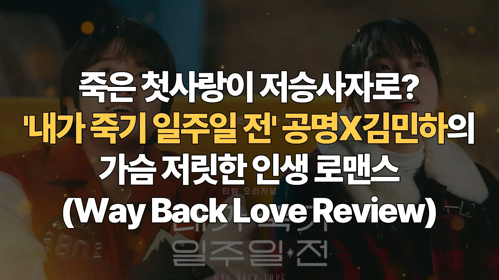 죽은 첫사랑이 저승사자로? ‘내가 죽기 일주일 전’ 공명X김민하의 가슴 저릿한 인생 로맨스(Way Back Love Review)
