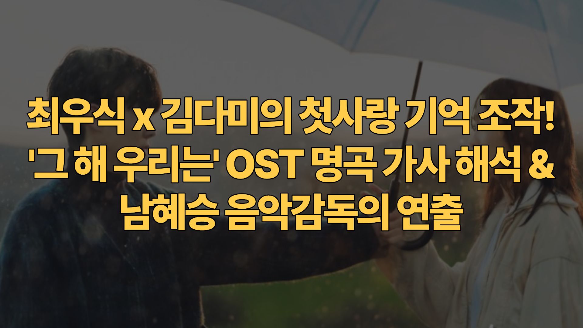 최우식 x 김다미의 첫사랑 기억 조작! ‘그 해 우리는’ OST 명곡 가사 해석 & 남혜승 음악감독의 연출