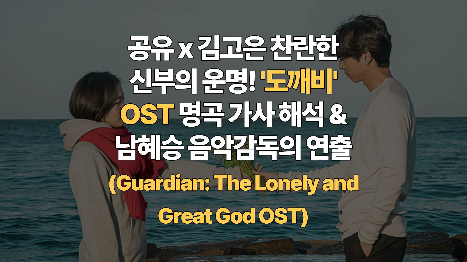 공유 x 김고은 찬란한 신부의 운명! ‘도깨비’ OST 명곡 가사 해석 & 남혜승 음악감독의 연출(Guardian: The Lonely and Great God OST)