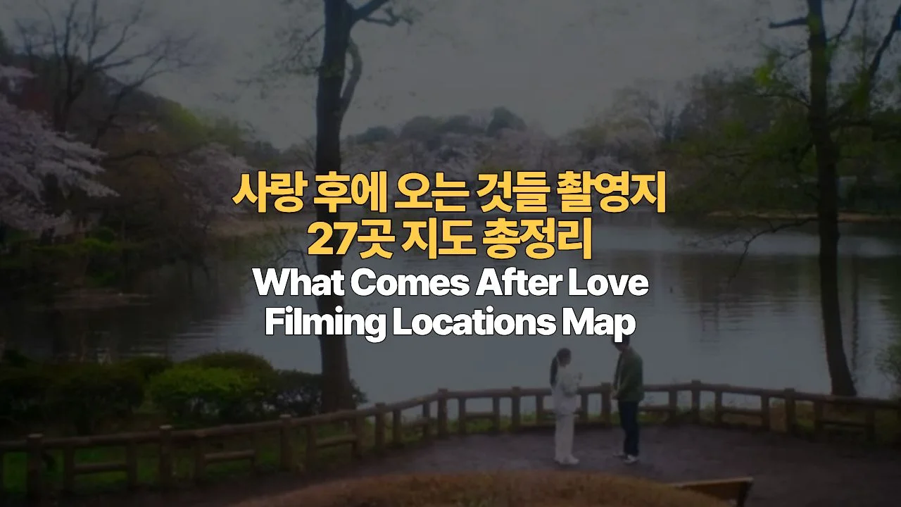 드라마 사랑 후에 오는 것들 촬영지 27곳 지도 총정리 | What Comes After Love Filming Locations Map